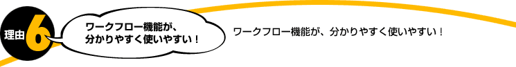 理由6。ワークフロー機能が、分かりやすく使いやすい！