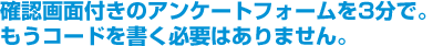 確認画面付きのアンケートフォームを3分で。もうコードを書く必要はありません。