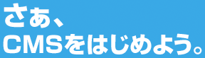 さあ、CMSをはじめよう。